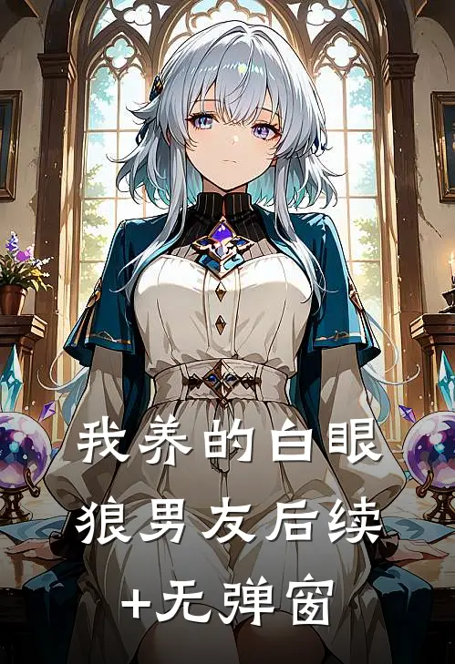 我养的白眼狼男友后续+无弹窗