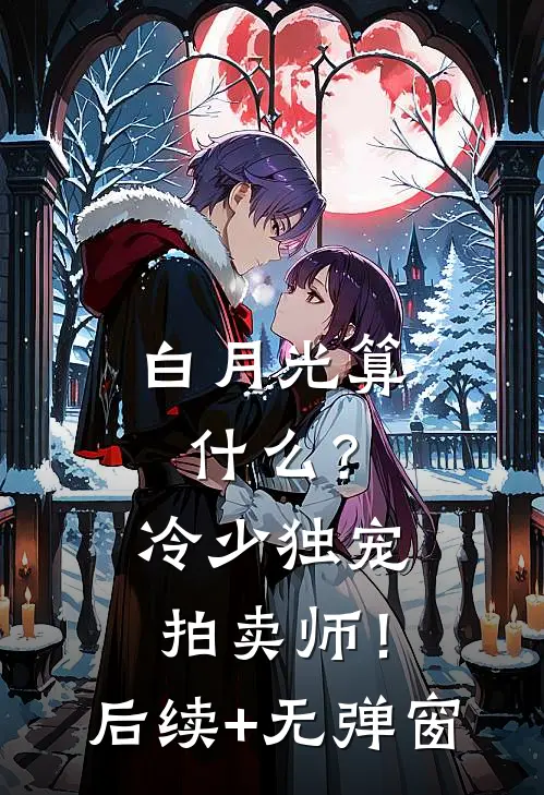 白月光算什么？冷少独宠拍卖师！后续+无弹窗