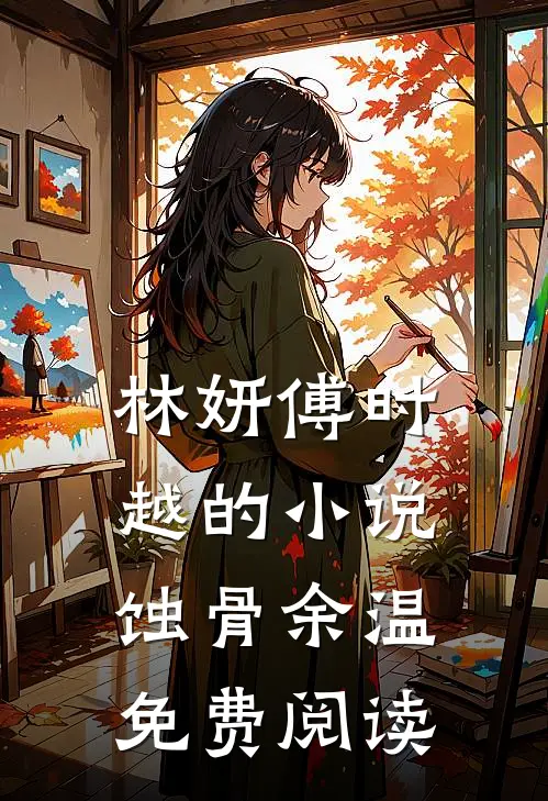林妍傅时越的小说蚀骨余温免费阅读