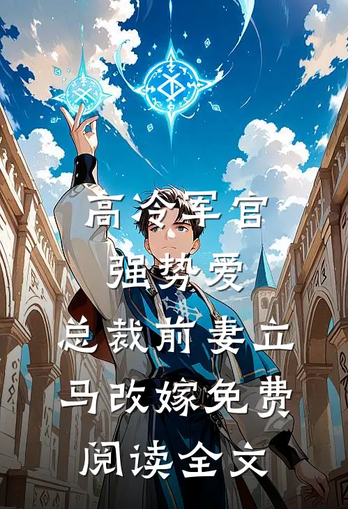高冷军官强势爱，总裁前妻立马改嫁免费阅读全文