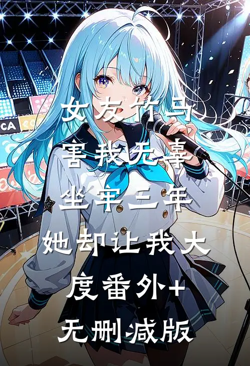 女友竹马害我无辜坐牢三年，她却让我大度番外+无删减版