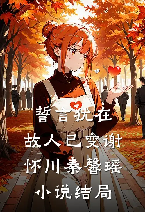 誓言犹在，故人已变谢怀川秦馨瑶小说结局