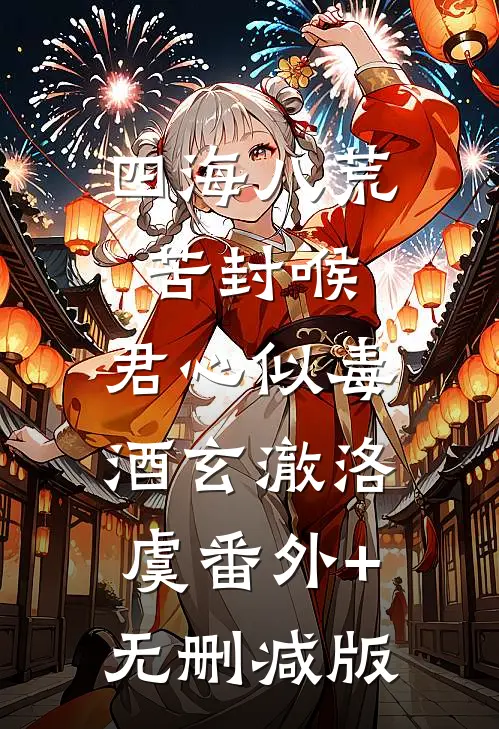 四海八荒苦封喉，君心似毒酒玄澈洛虞番外+无删减版