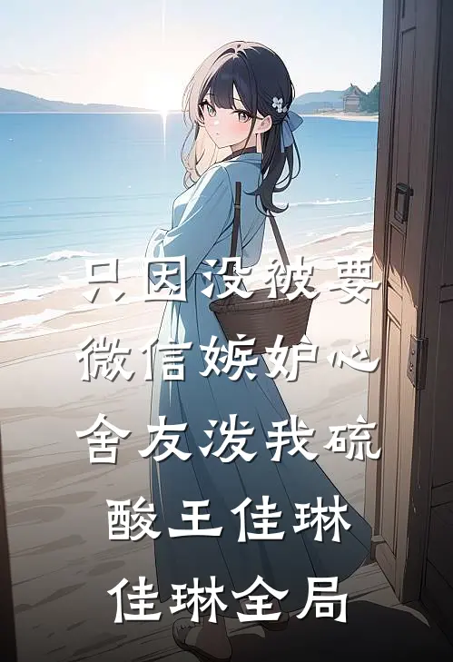 只因没被要微信嫉妒心舍友泼我硫酸王佳琳佳琳全局