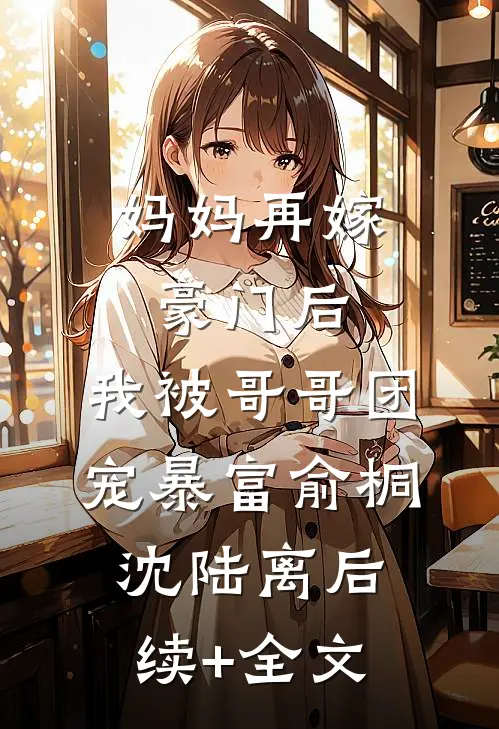 妈妈再嫁豪门后，我被哥哥团宠暴富俞桐沈陆离后续+全文