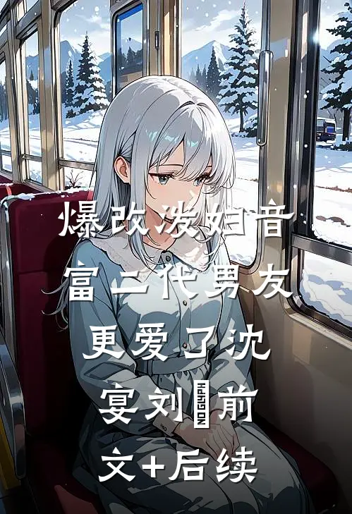 爆改泼妇音，富二代男友更爱了沈宴刘玥前文+后续