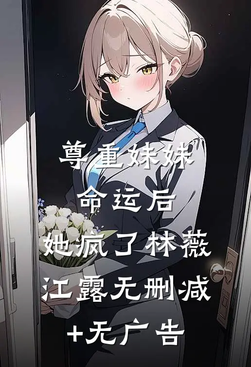 尊重妹妹命运后，她疯了林薇江露无删减+无广告