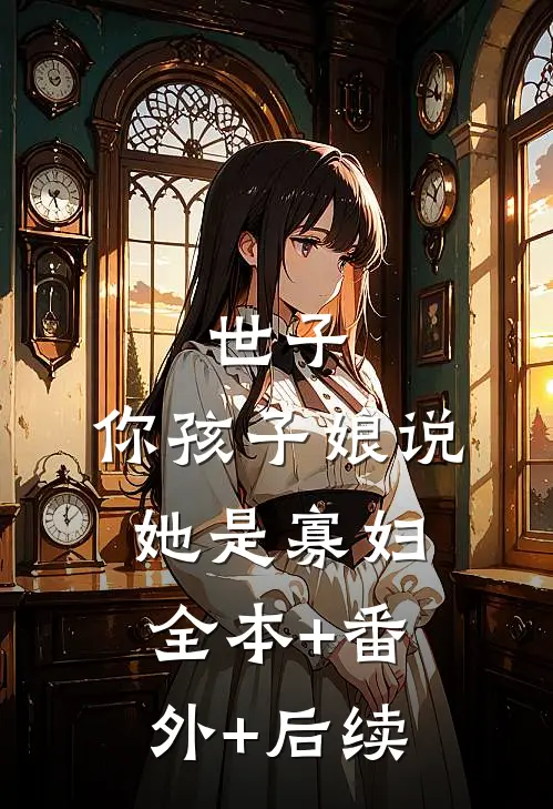 世子，你孩子娘说她是寡妇:全本+番外+后续