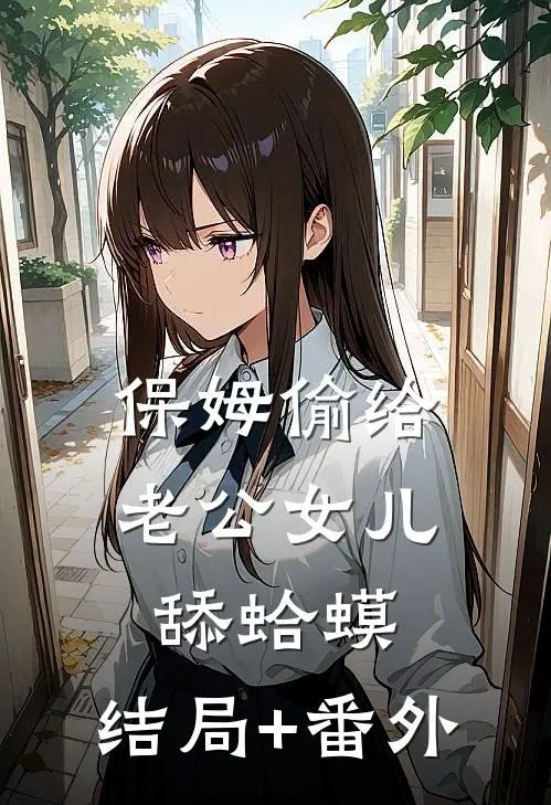保姆偷给老公女儿舔蛤蟆:结局+番外