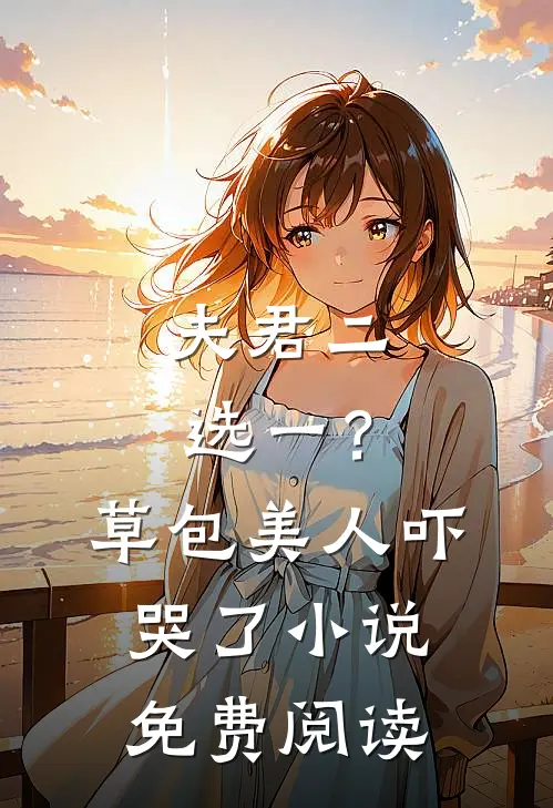 夫君二选一？草包美人吓哭了小说免费阅读