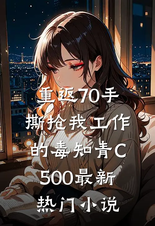 重返70手撕抢我工作的毒知青C500最新热门小说