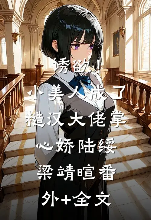 诱欲！小美人成了糙汉大佬掌心娇陆绥梁靖暄(番外)+(全文)