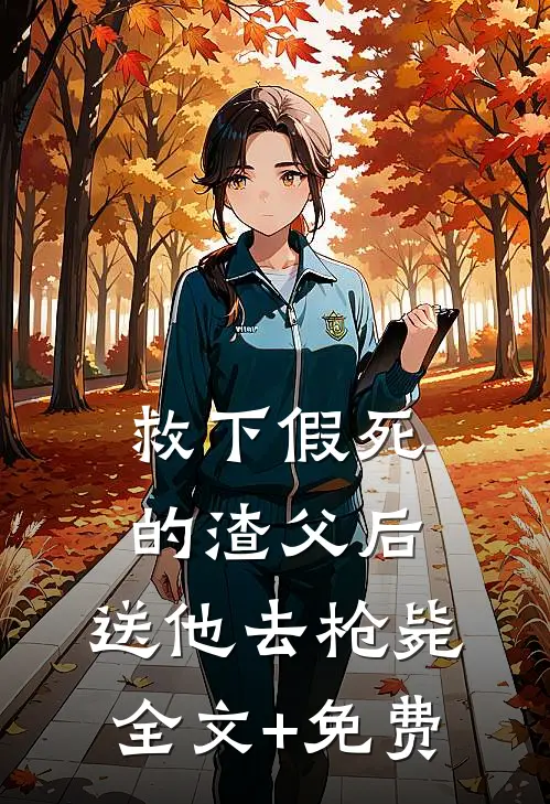 救下假死的渣父后，送他去枪毙全文+免费