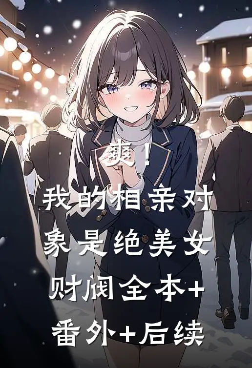 爽！我的相亲对象是绝美女财阀:全本+番外+后续