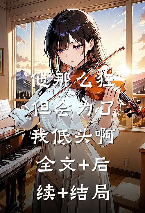他那么狂，但会为了我低头啊全文+后续+结局