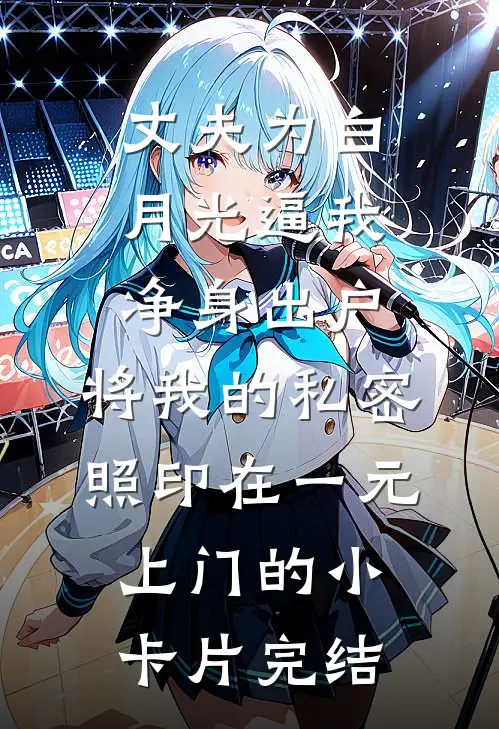 丈夫为白月光逼我净身出户，将我的私密照印在一元上门的小卡片完结