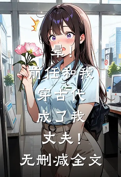 晕！前任和我穿古代，成了我丈夫！无删减全文