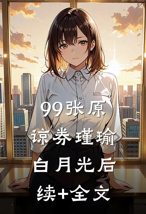 99张原谅券瑾瑜白月光后续+全文