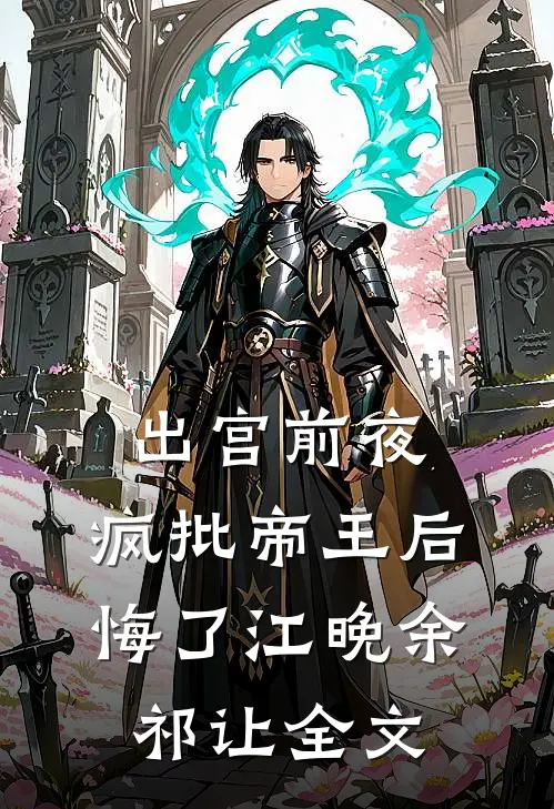 出宫前夜，疯批帝王后悔了江晚余祁让全文