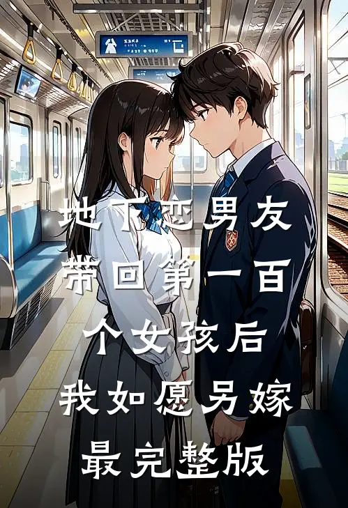 地下恋男友带回第一百个女孩后，我如愿另嫁最完整版