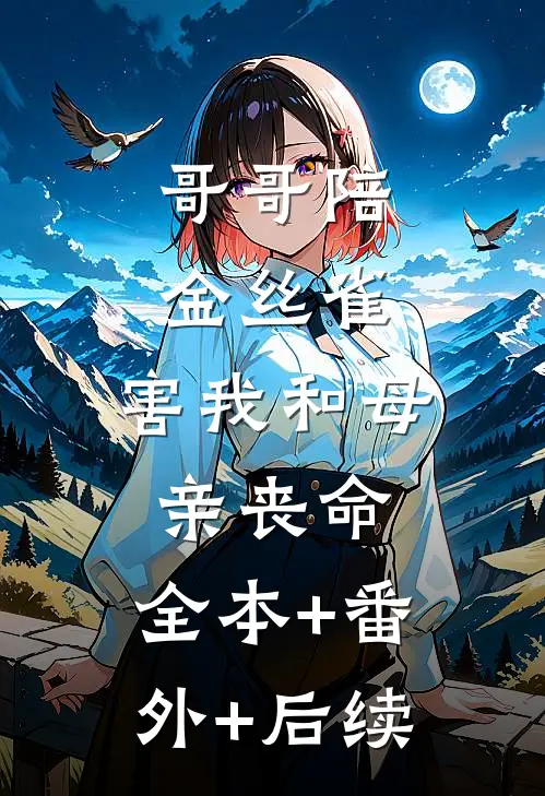 哥哥陪金丝雀，害我和母亲丧命:全本+番外+后续