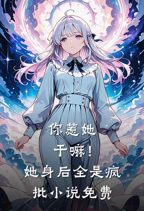 你惹她干嘛！她身后全是疯批小说免费