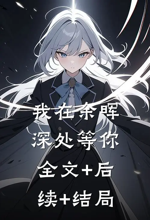 我在余晖深处等你全文+后续+结局