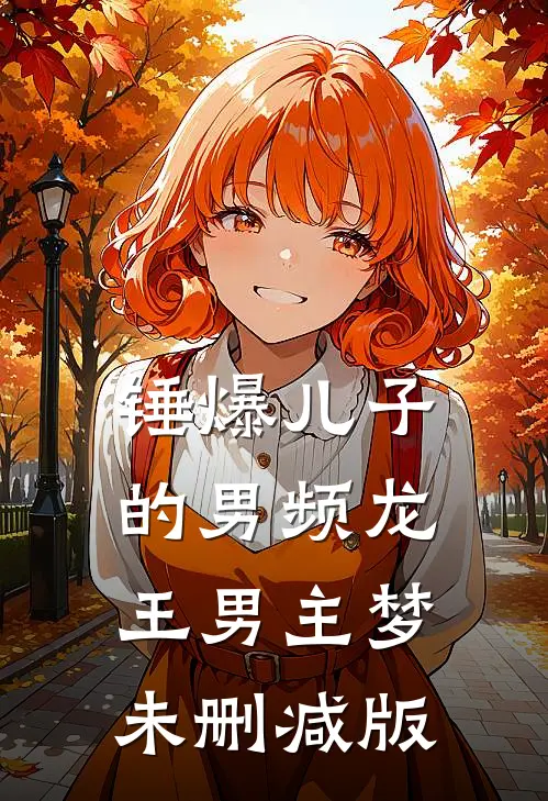 锤爆儿子的男频龙王男主梦未删减版