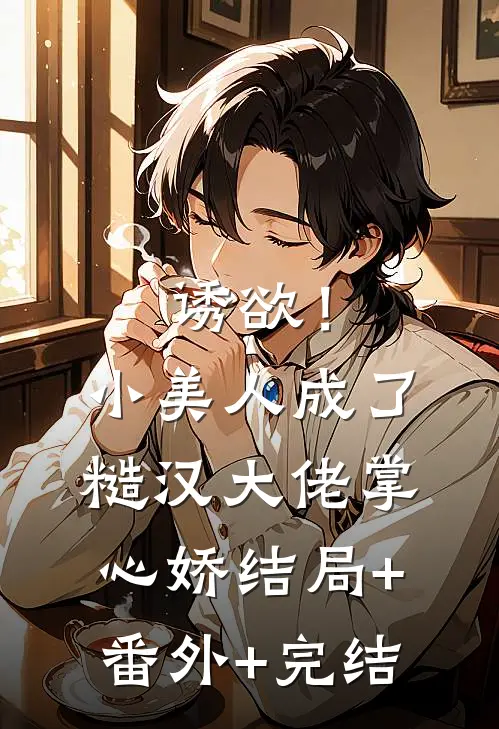 诱欲！小美人成了糙汉大佬掌心娇结局+番外+完结