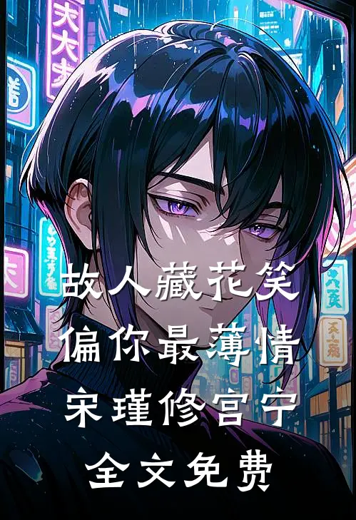 故人藏花笑，偏你最薄情宋瑾修宫宁全文免费