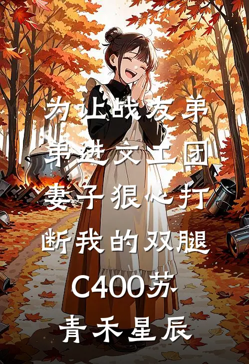 为让战友弟弟进文工团，妻子狠心打断我的双腿C400苏青禾星辰
