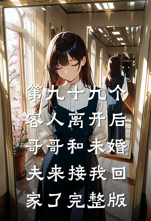第九十九个客人离开后，哥哥和未婚夫来接我回家了完整版