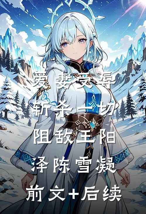 爱妻受辱：斩杀一切阻敌王阳泽陈雪凝:前文+后续