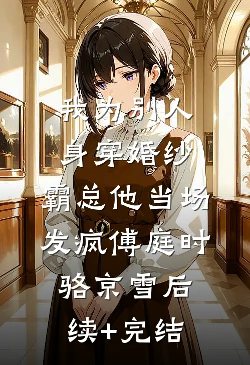 我为别人身穿婚纱，霸总他当场发疯傅庭时骆京雪后续+完结