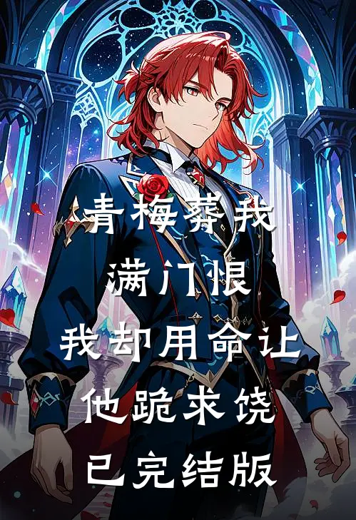 青梅葬我满门恨，我却用命让他跪求饶已完结版