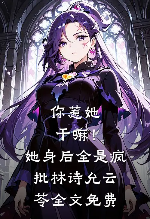 你惹她干嘛！她身后全是疯批林诗允云苓全文免费