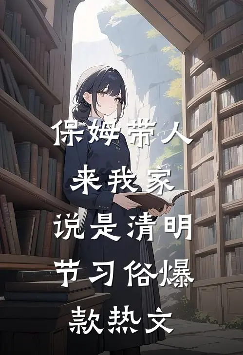 保姆带人来我家，说是清明节习俗爆款热文