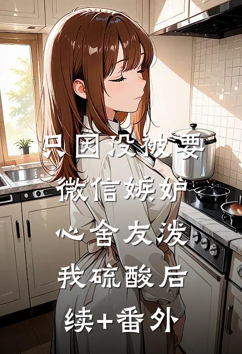 只因没被要微信嫉妒心舍友泼我硫酸后续+番外