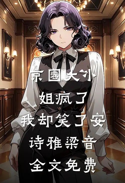 京圈大小姐疯了，我却笑了安诗雅梁音全文免费