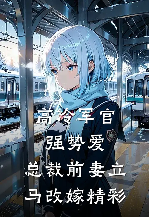 高冷军官强势爱，总裁前妻立马改嫁精彩