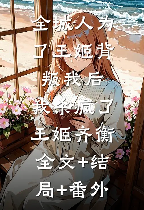 全城人为了王姬背叛我后，我杀疯了王姬齐衡:全文+结局+番外