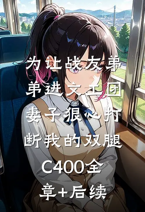 为让战友弟弟进文工团，妻子狠心打断我的双腿C400全章+后续