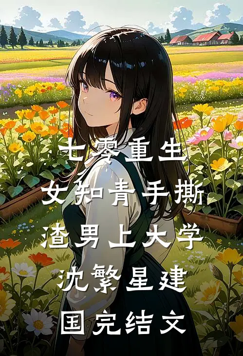 七零重生：女知青手撕渣男上大学沈繁星建国完结文