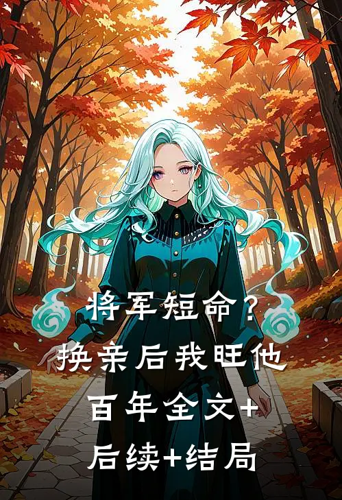 将军短命？换亲后我旺他百年全文+后续+结局