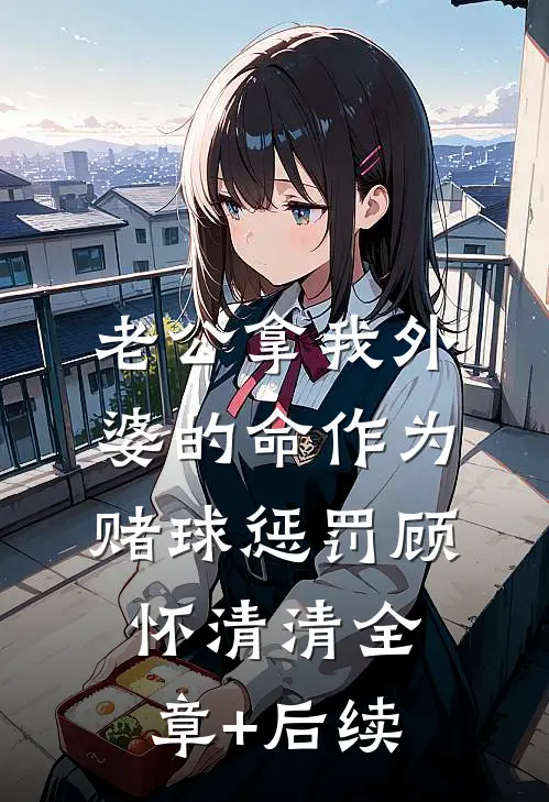 老公拿我外婆的命作为赌球惩罚顾怀清清全章+后续