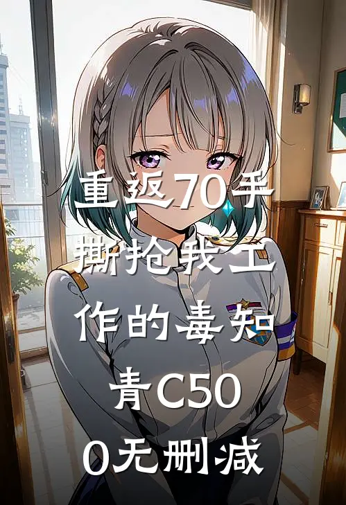 重返70手撕抢我工作的毒知青C500无删减