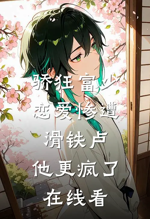 骄狂富少恋爱惨遭滑铁卢，他更疯了在线看