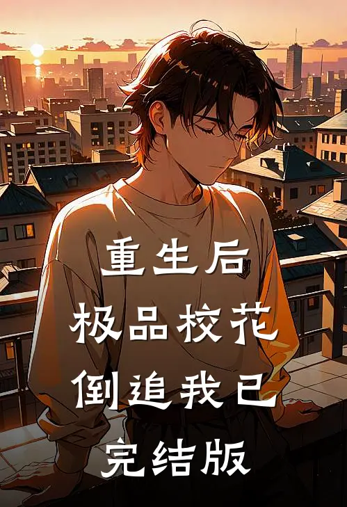 重生后，极品校花倒追我已完结版