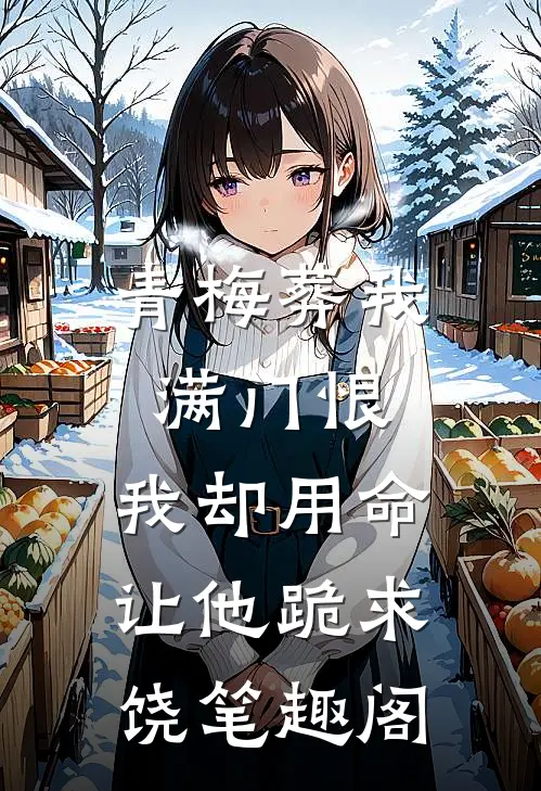 青梅葬我满门恨，我却用命让他跪求饶笔趣阁