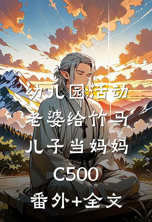 幼儿园活动，老婆给竹马儿子当妈妈C500:(番外)+(全文)